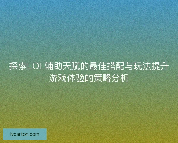 探索LOL辅助天赋的最佳搭配与玩法提升游戏体验的策略分析